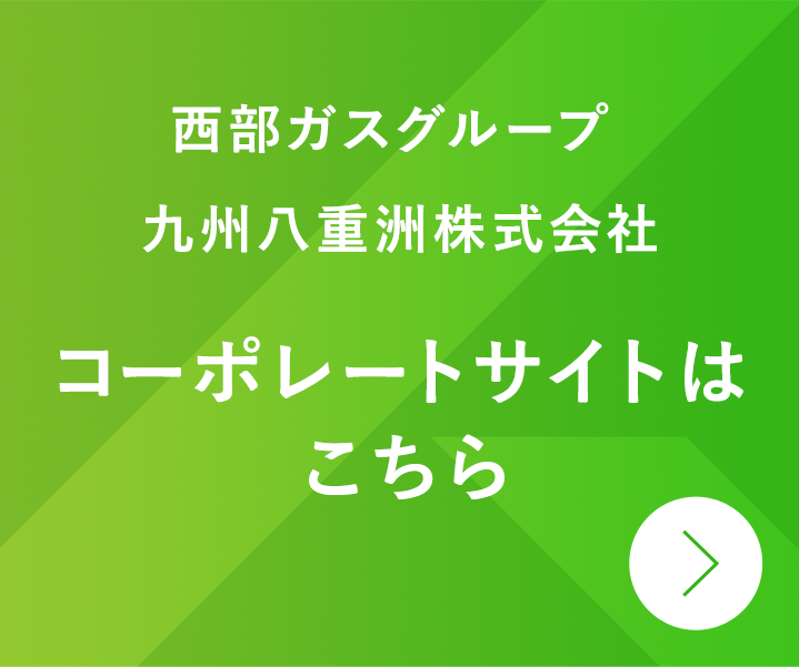 西部ガスグループ 九州八重洲株式会社 コーポレートサイトはこちら