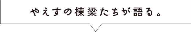 やえすの棟梁たちが語る。